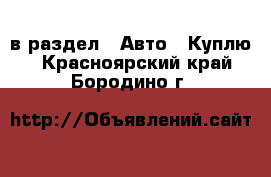  в раздел : Авто » Куплю . Красноярский край,Бородино г.